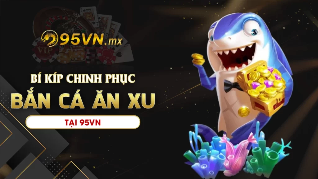 Bật mí bí kíp chinh phục bắn cá ăn xu 95vn