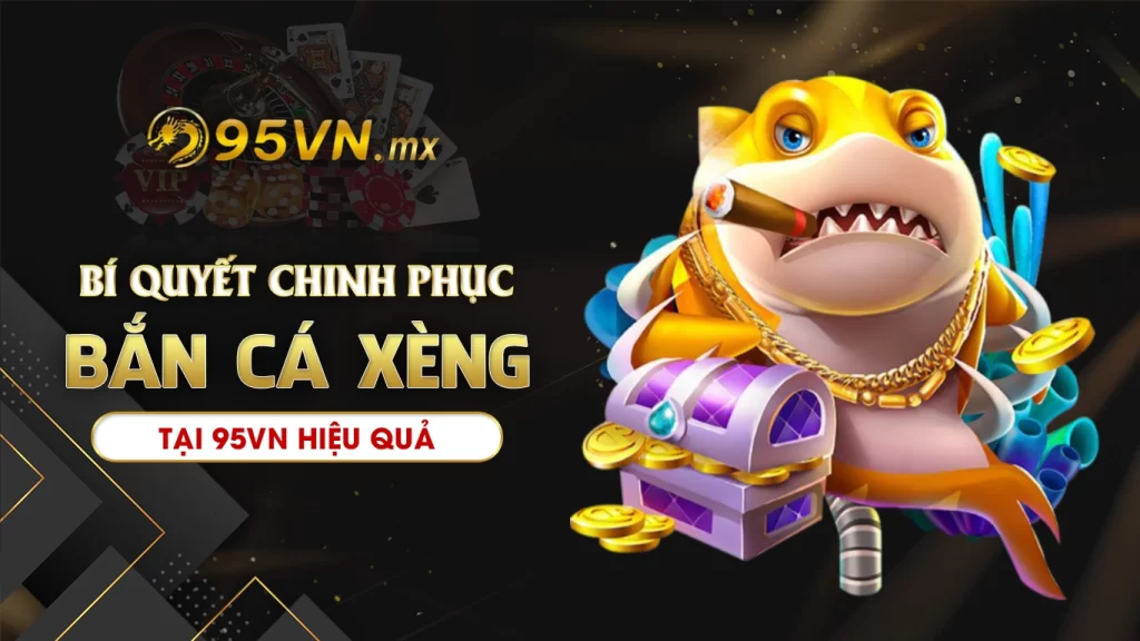 Bí quyết chinh phục bắn cá xèng 95vn hiệu quả