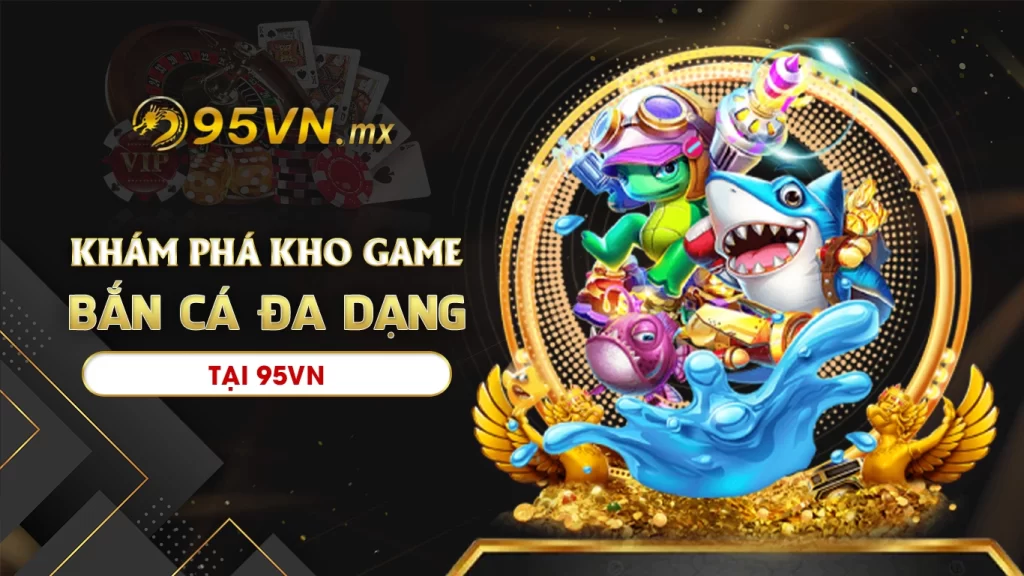 Khám phá kho game đa dạng tại bắn cá 95vn